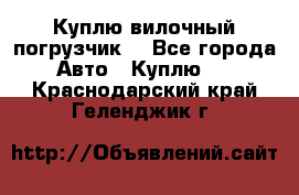 Куплю вилочный погрузчик! - Все города Авто » Куплю   . Краснодарский край,Геленджик г.